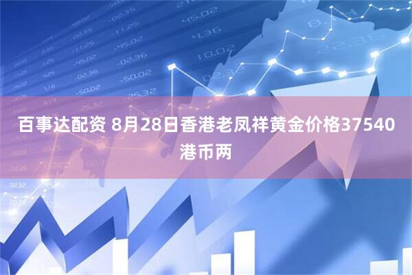 百事达配资 8月28日香港老凤祥黄金价格37540港币两