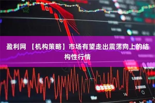 盈利网 【机构策略】市场有望走出震荡向上的结构性行情