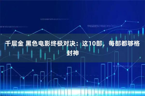 千层金 黑色电影终极对决：这10部，每部都够格封神