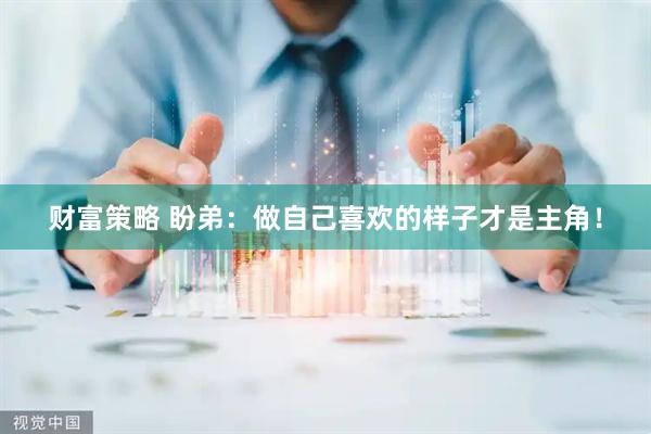 财富策略 盼弟：做自己喜欢的样子才是主角！