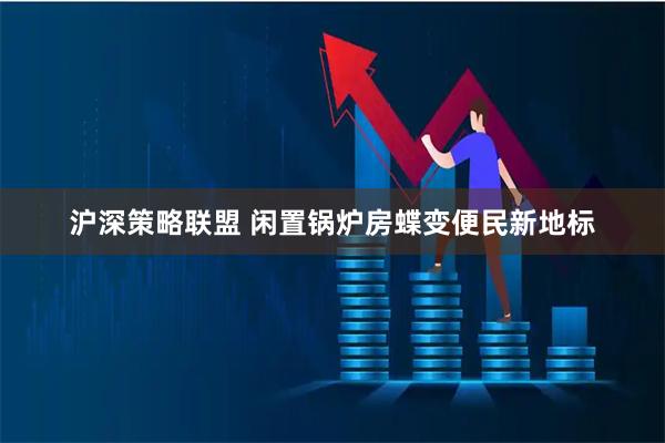 沪深策略联盟 闲置锅炉房蝶变便民新地标