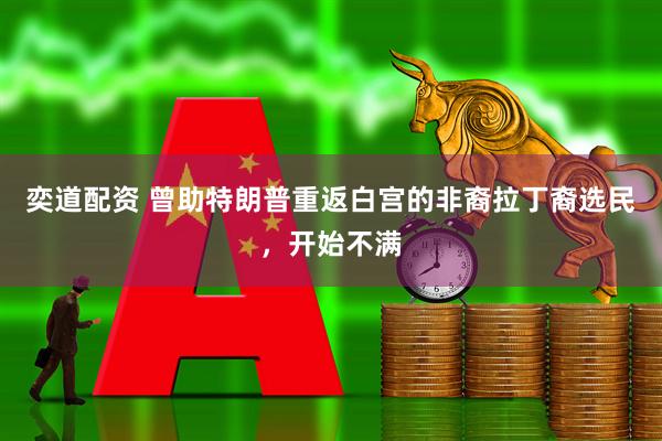 奕道配资 曾助特朗普重返白宫的非裔拉丁裔选民，开始不满