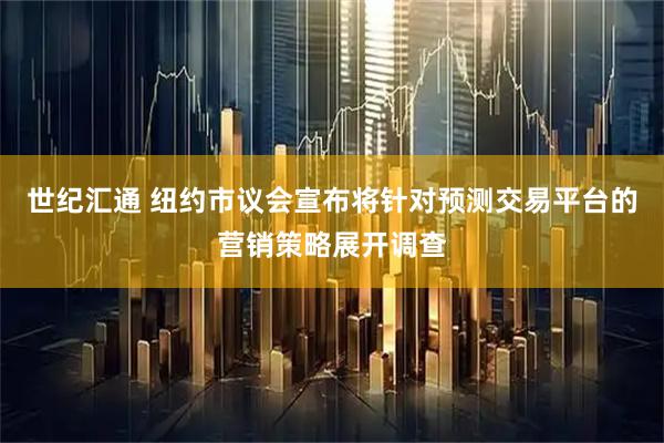 世纪汇通 纽约市议会宣布将针对预测交易平台的营销策略展开调查