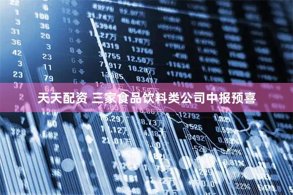 天天配资 三家食品饮料类公司中报预喜